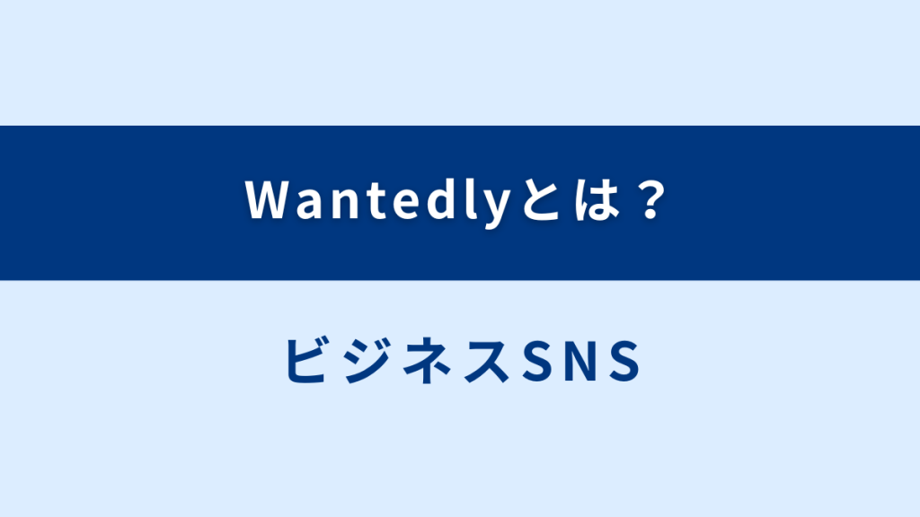 Wantedly（ウォンテッドリー）とは？ ビジネスSNSについて